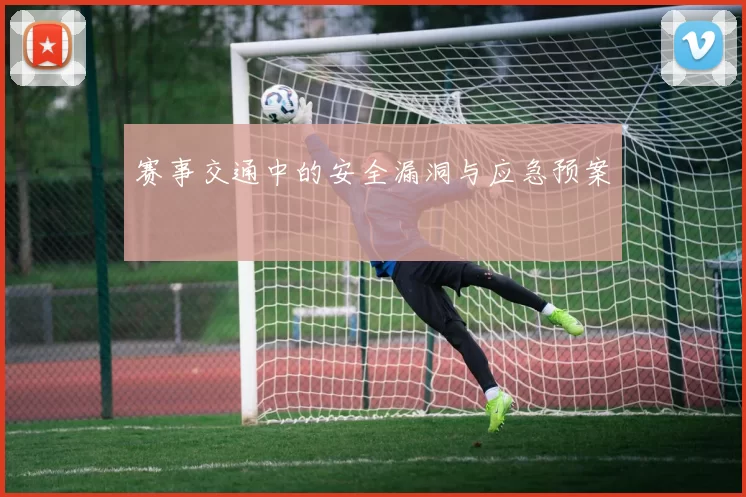赛事交通中的安全漏洞与应急预案