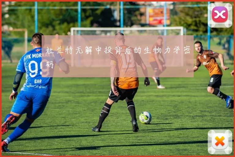 杜兰特无解中投背后的生物力学密码