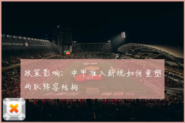 政策影响：中甲准入新规如何重塑两队阵容结构