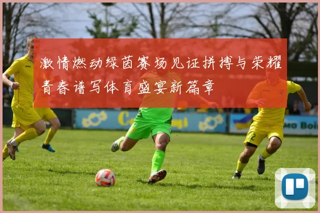激情燃动绿茵赛场见证拼搏与荣耀青春谱写体育盛宴新篇章
