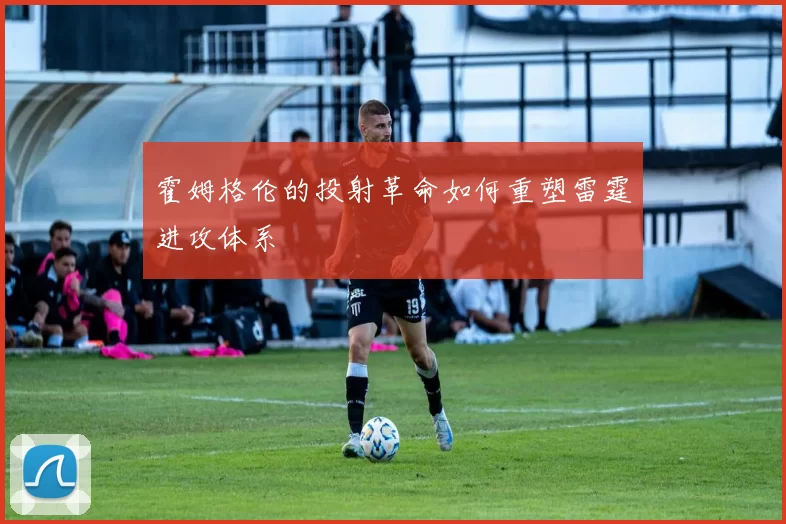 霍姆格伦的投射革命如何重塑雷霆进攻体系