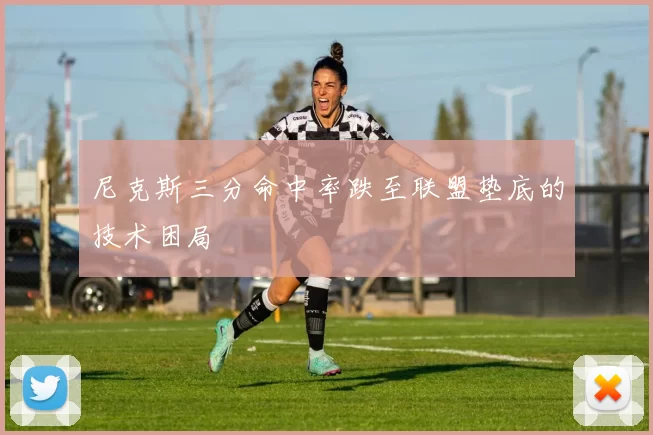尼克斯三分命中率跌至联盟垫底的技术困局