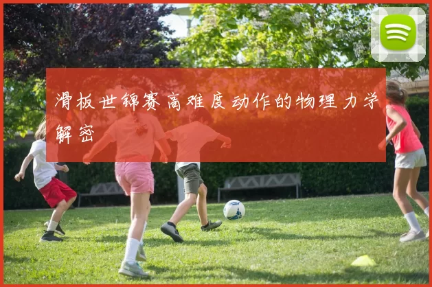 滑板世锦赛高难度动作的物理力学解密