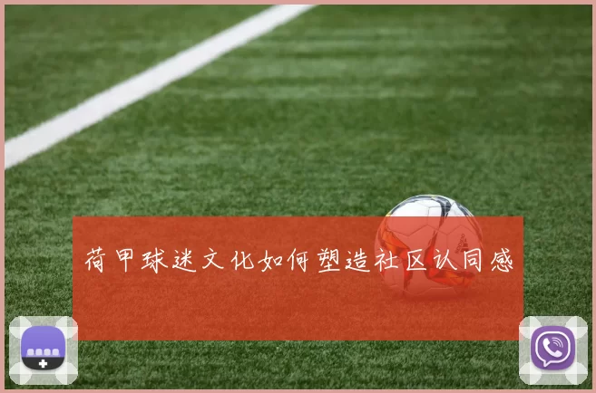 荷甲球迷文化如何塑造社区认同感