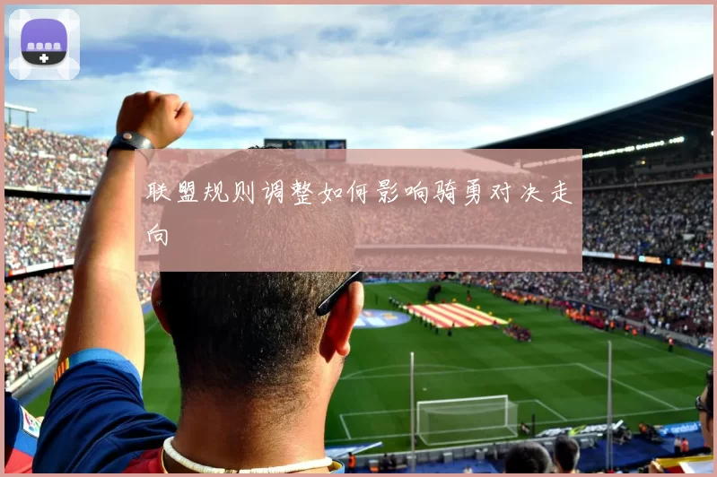 联盟规则调整如何影响骑勇对决走向