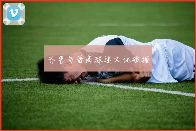齐鲁与晋商球迷文化碰撞