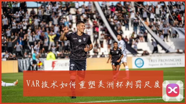 VAR技术如何重塑美洲杯判罚尺度