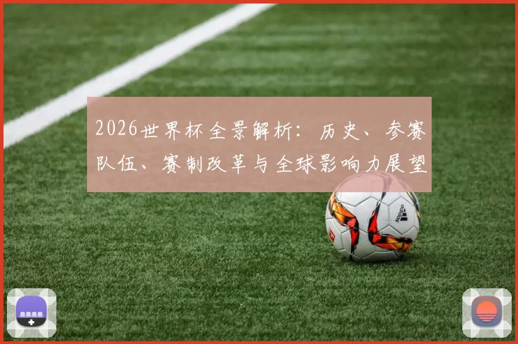 2026世界杯全景解析：历史、参赛队伍、赛制改革与全球影响力展望