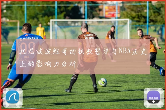 托尼波波维奇的执教哲学与NBA历史上的影响力分析