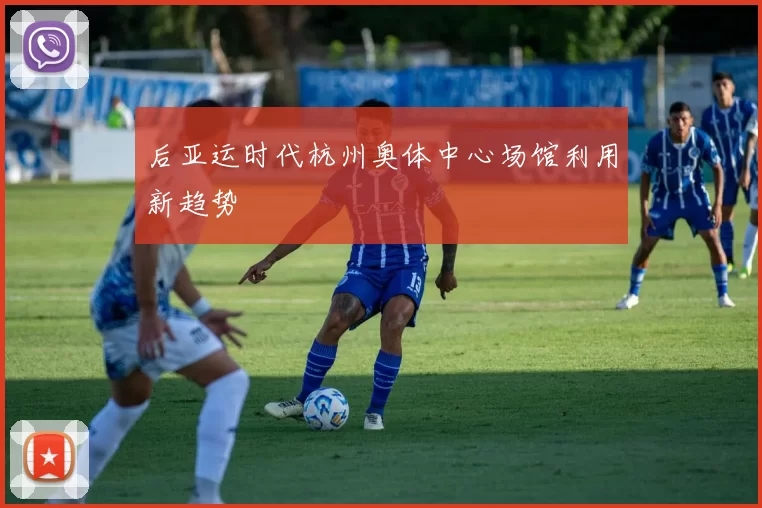 后亚运时代杭州奥体中心场馆利用新趋势