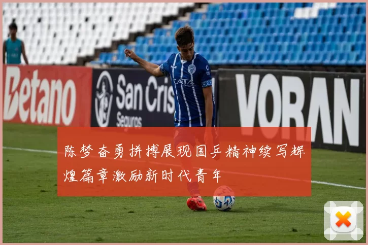 陈梦奋勇拼搏展现国乒精神续写辉煌篇章激励新时代青年