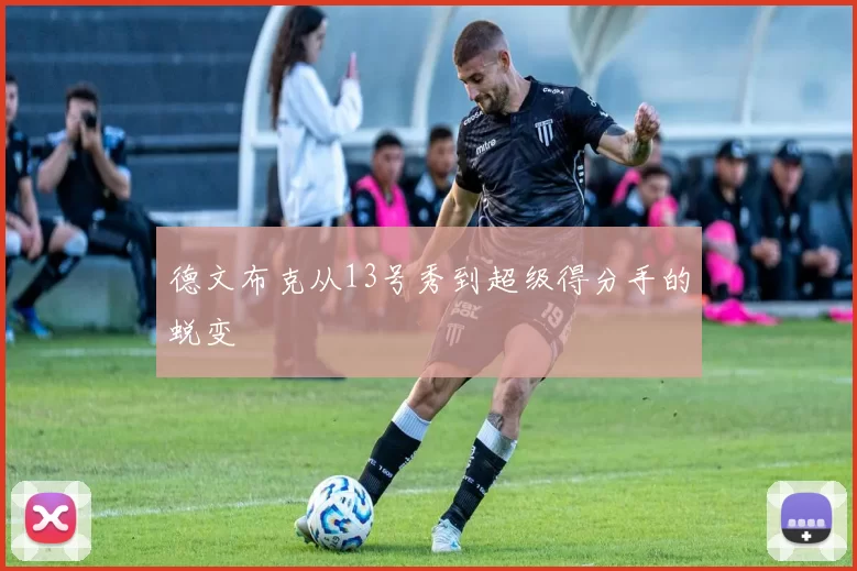 德文布克从13号秀到超级得分手的蜕变