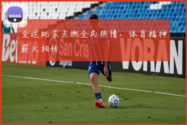 全运纪录点燃全民热情，体育精神薪火相传